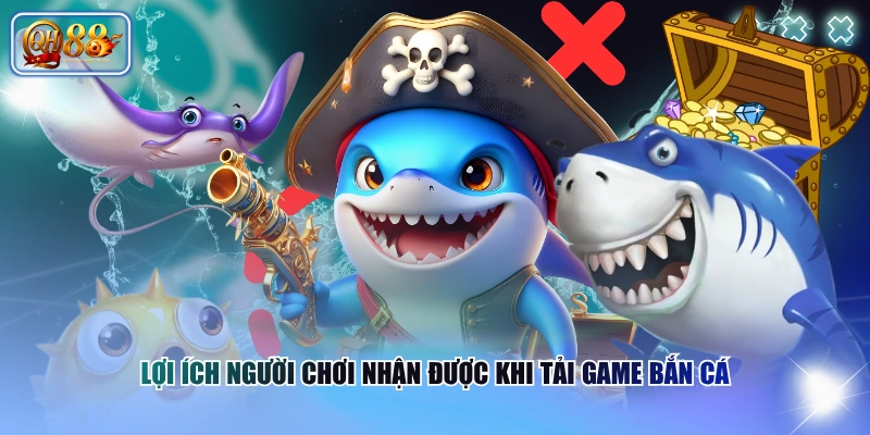 Lợi ích người chơi nhận được khi tải game Bắn Cá